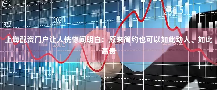 上海配资门户让人恍惚间明白：原来简约也可以如此动人、如此高贵