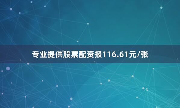 专业提供股票配资报116.61元/张