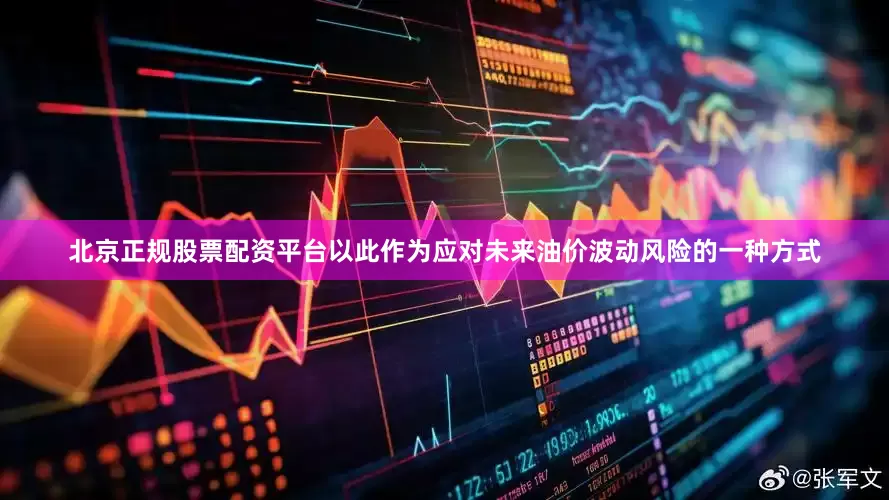 北京正规股票配资平台以此作为应对未来油价波动风险的一种方式