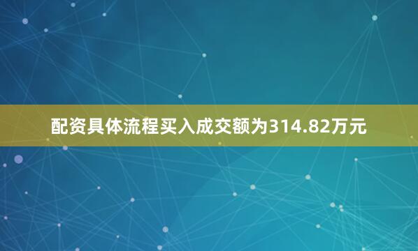 配资具体流程买入成交额为314.82万元
