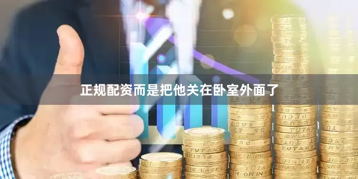 正规配资而是把他关在卧室外面了