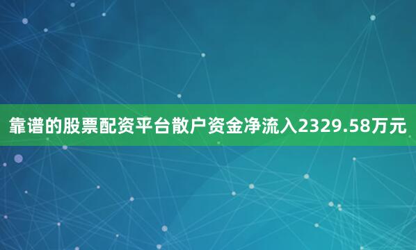 靠谱的股票配资平台散户资金净流入2329.58万元