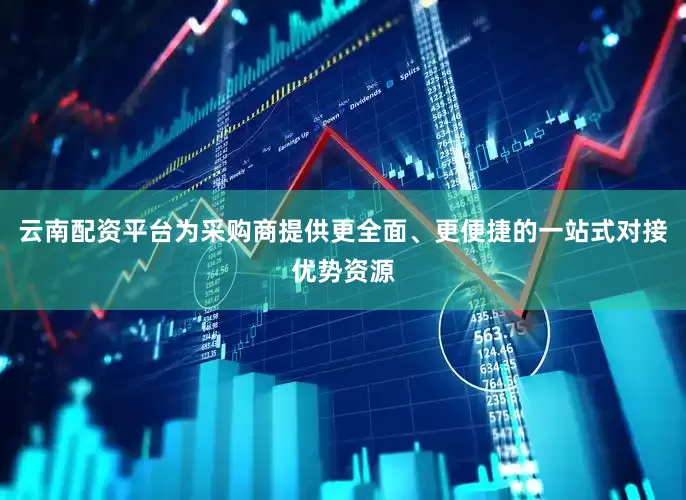 云南配资平台为采购商提供更全面、更便捷的一站式对接优势资源