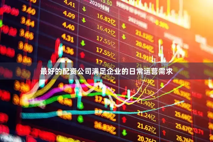 最好的配资公司满足企业的日常运营需求