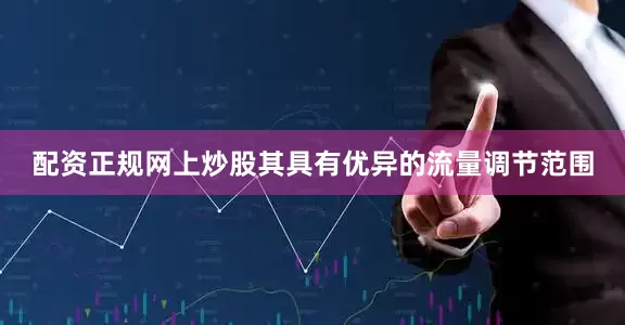 配资正规网上炒股其具有优异的流量调节范围
