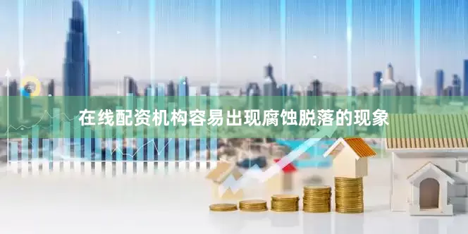 在线配资机构容易出现腐蚀脱落的现象