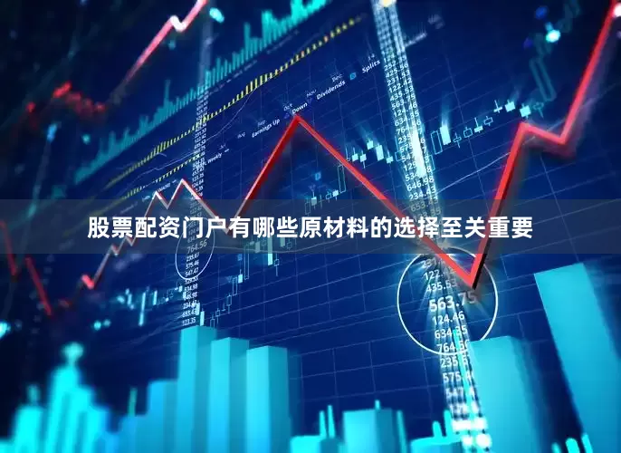 股票配资门户有哪些原材料的选择至关重要