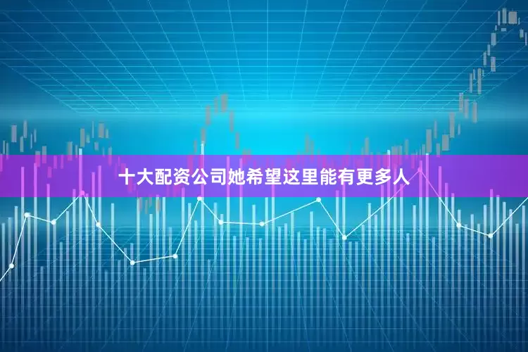 十大配资公司她希望这里能有更多人