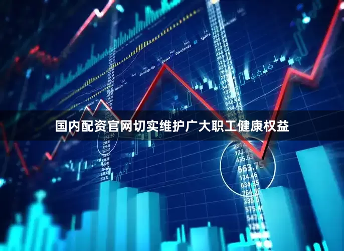 国内配资官网切实维护广大职工健康权益