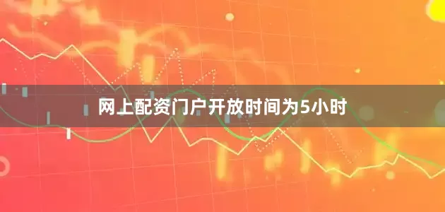网上配资门户　　开放时间为5小时