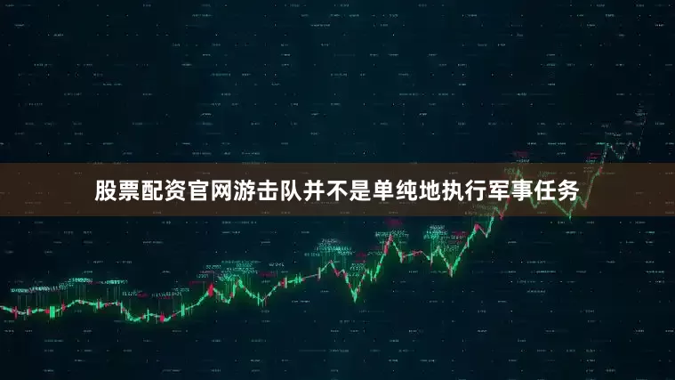 股票配资官网游击队并不是单纯地执行军事任务