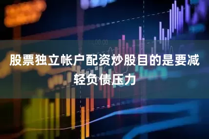 股票独立帐户配资炒股目的是要减轻负债压力