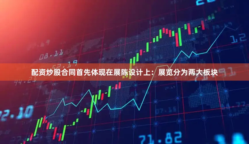 配资炒股合同首先体现在展陈设计上：展览分为两大板块