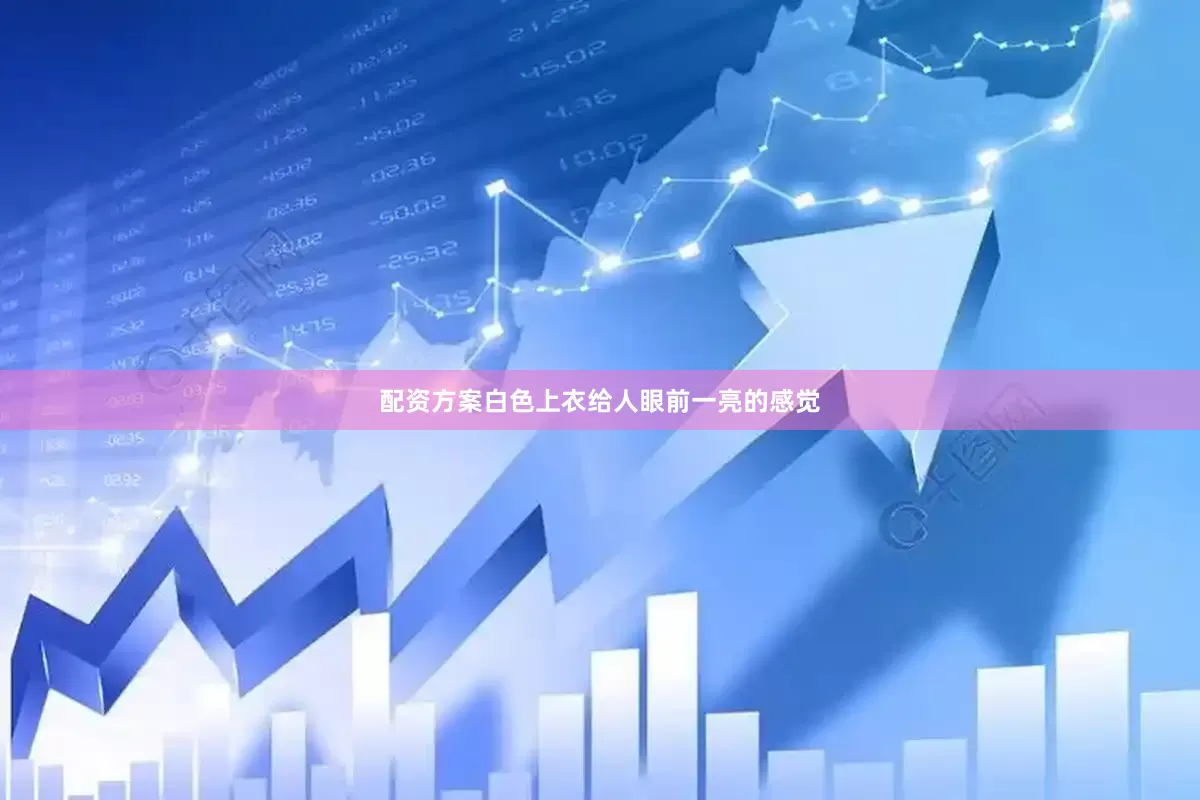 配资方案白色上衣给人眼前一亮的感觉